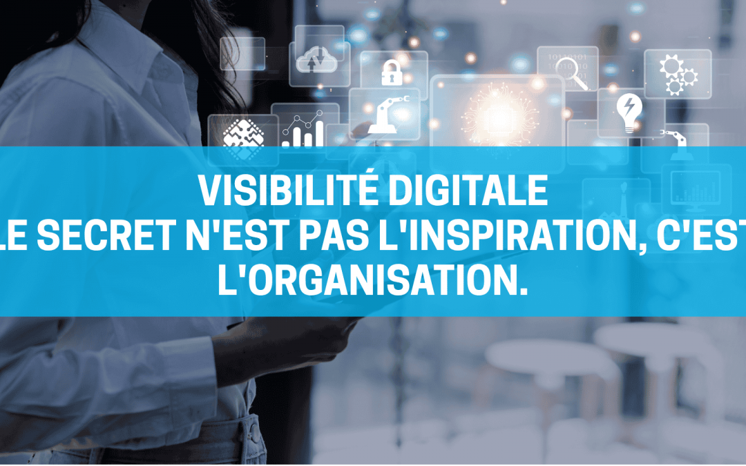 Visibilité digitale Le secret n'est pas l'inspiration, c'est l'organisation.