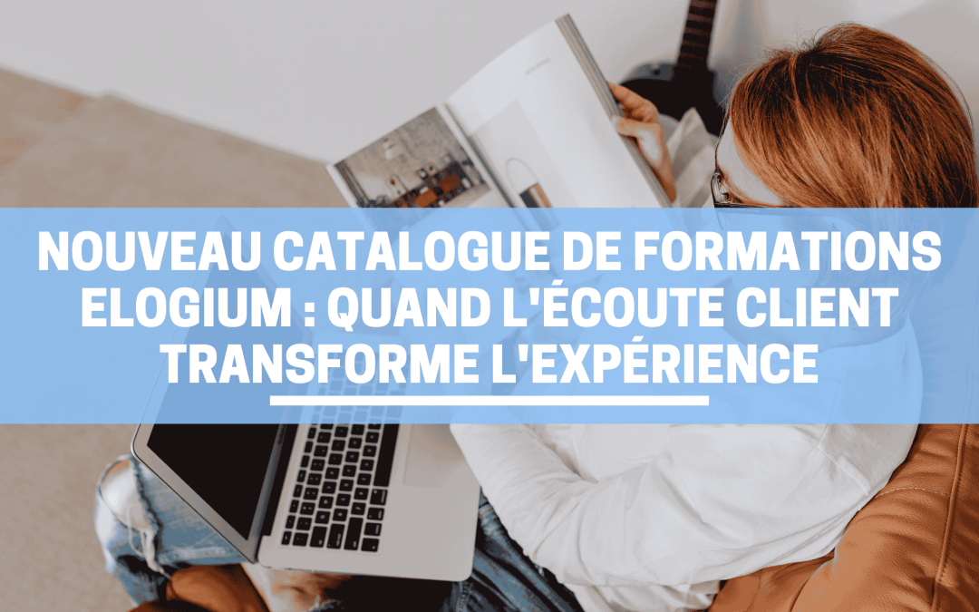 Nouveau catalogue de formations Elogium : quand l&rsquo;écoute client transforme l&rsquo;expérience
